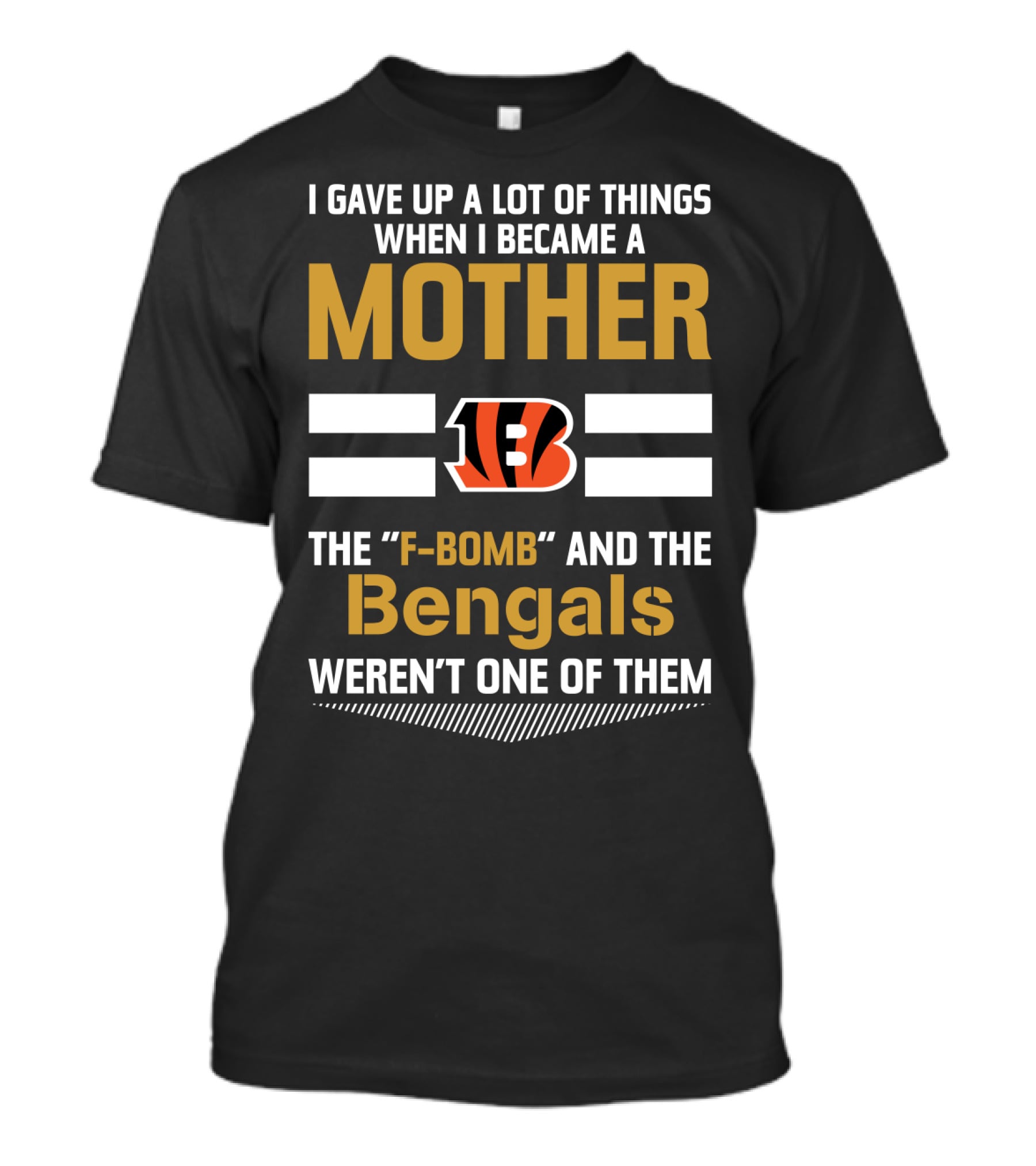 I Gave Up A Lot Of Things When I Became A Mother The F-Bomb And The Bengals Weren't One Of Them B T-Shirt