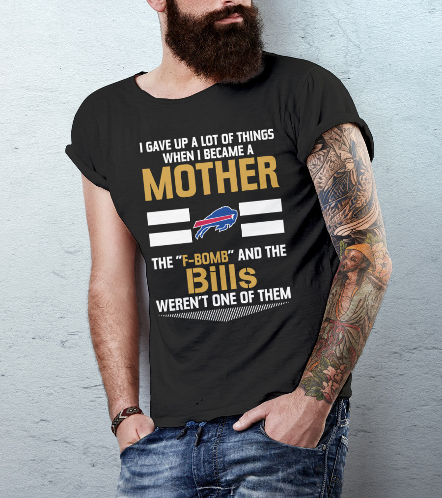 I Gave Up A Lot Of Things When I Became A Mother The F-Bomb And The Bills Weren't One Of Them Buffalo Bills T-Shirt