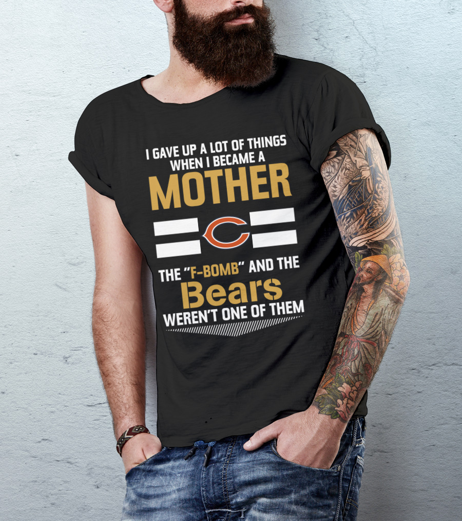I Gave Up A Lot Of Things When I Became A Mother Chicago Bears The F-Bomb And The Bears Weren't One Of Them T-Shirt