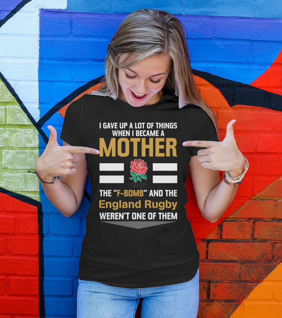 I Gave Up A Lot Of Things When I Became A Mother England Rugby F-Bomb And Rfu Rose T-Shirt