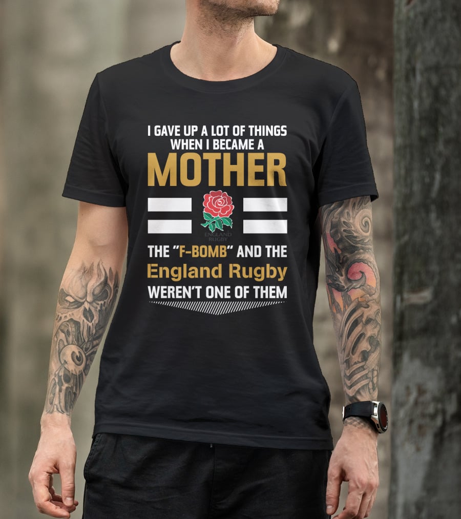 I Gave Up A Lot Of Things When I Became A Mother England Rugby F-Bomb And Rfu Rose T-Shirt