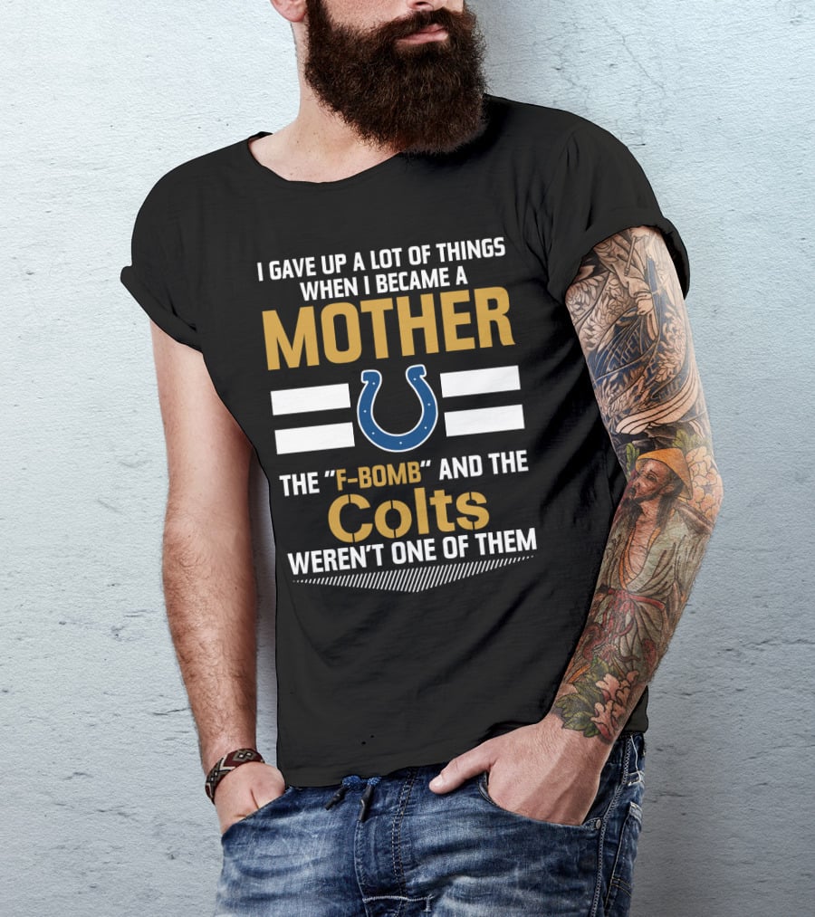 I Gave Up A Lot Of Things When I Became A Mother The F-Bomb And The Colts Weren't One Of Them T-Shirt