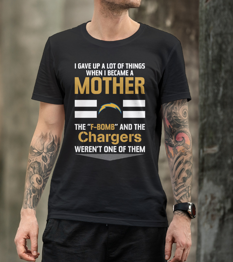 I Gave Up A Lot Of Things When I Became A Mother The F-Bomb And The Chargers Weren't One Of Them T-Shirt
