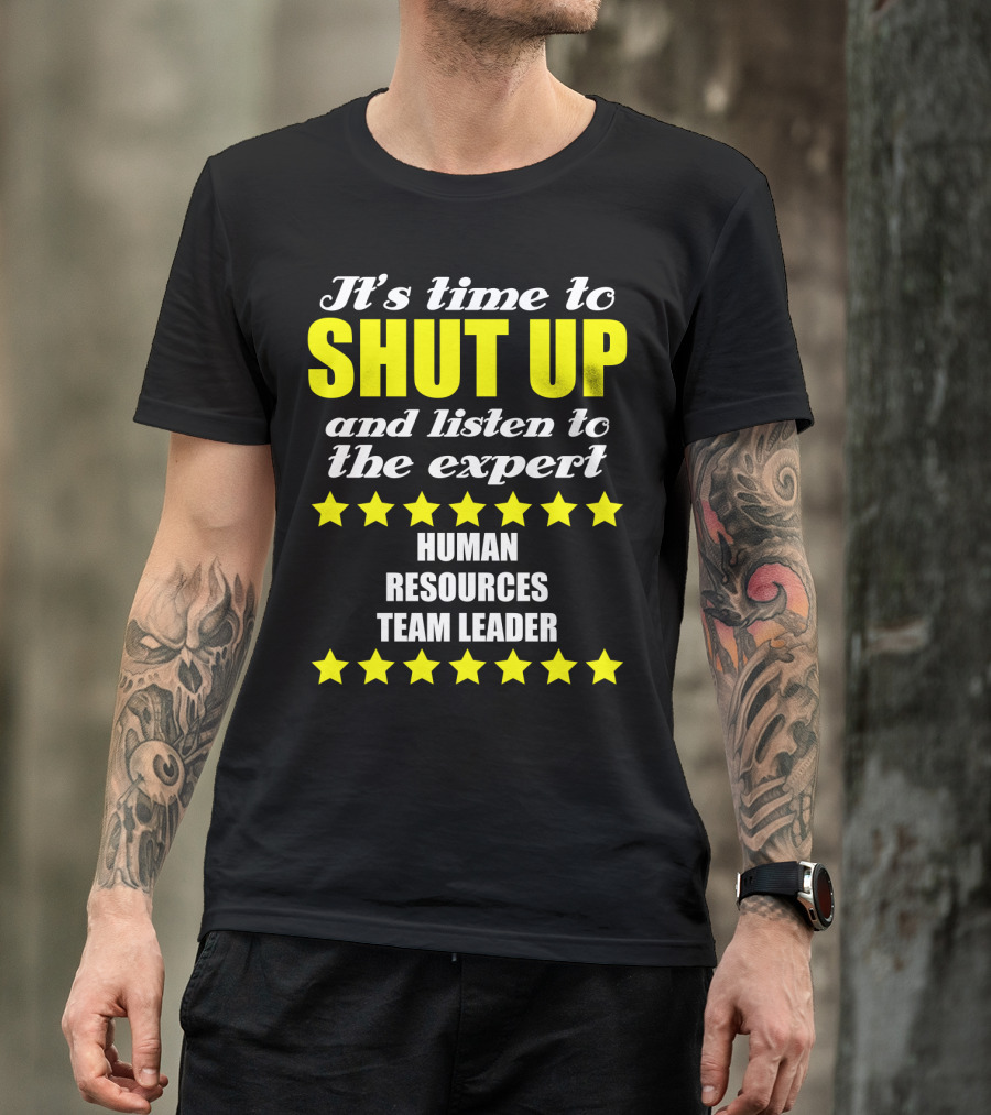 It's Time To Shut Up And Listen To The Expert Human Resources Team Leader T-Shirt