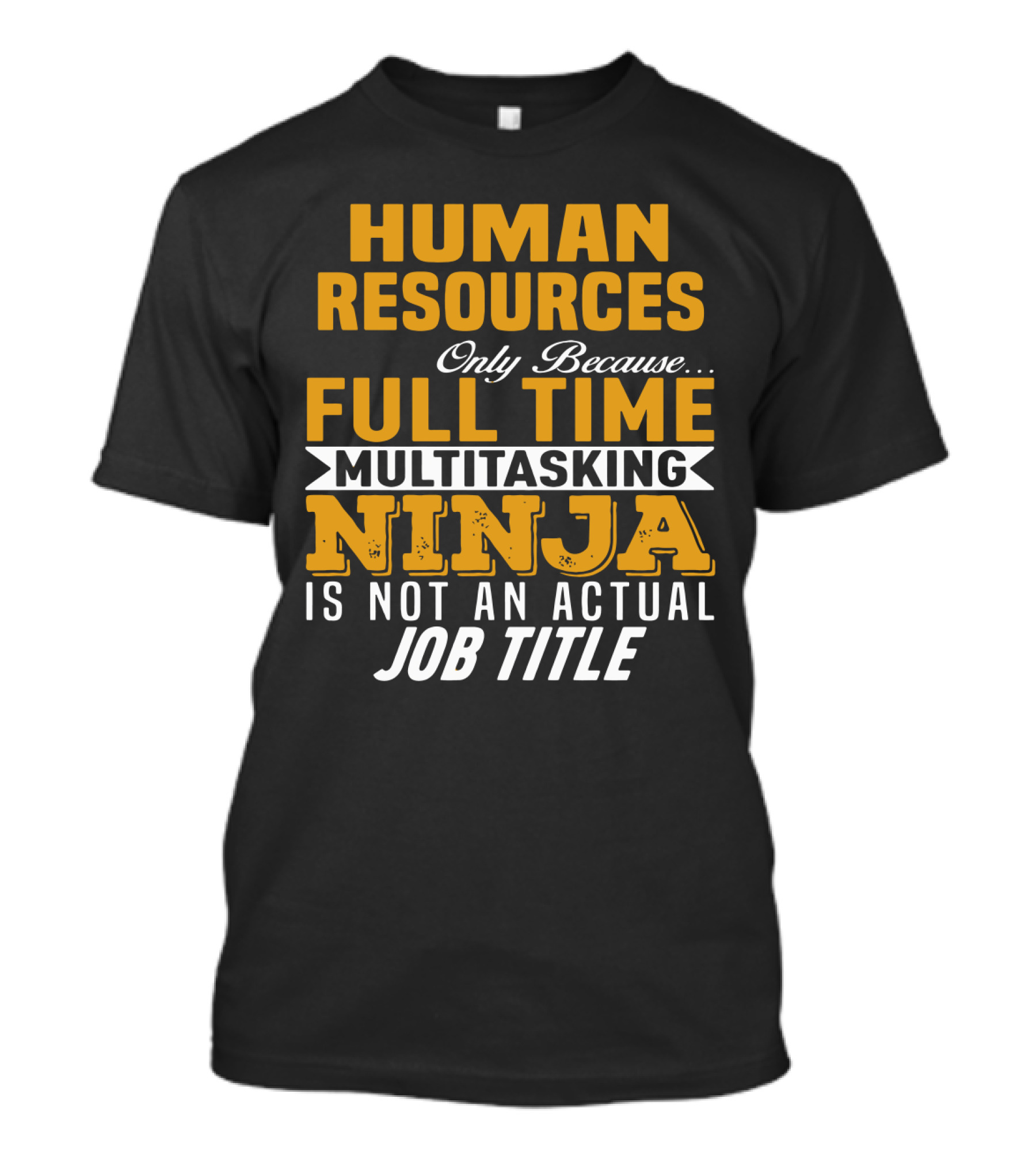 Human Resources Only Because Full Time Multitasking Ninja Is Not An Actual Job Title T-Shirt