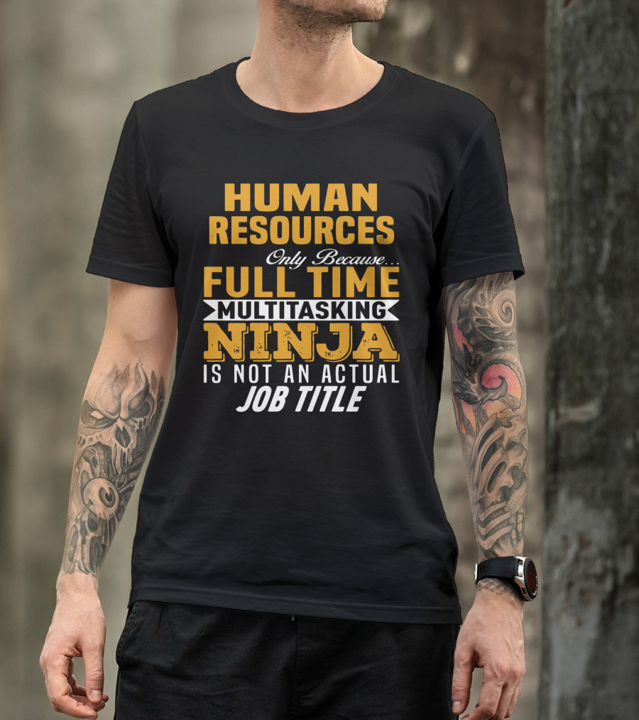 Human Resources Only Because Full Time Multitasking Ninja Is Not An Actual Job Title T-Shirt