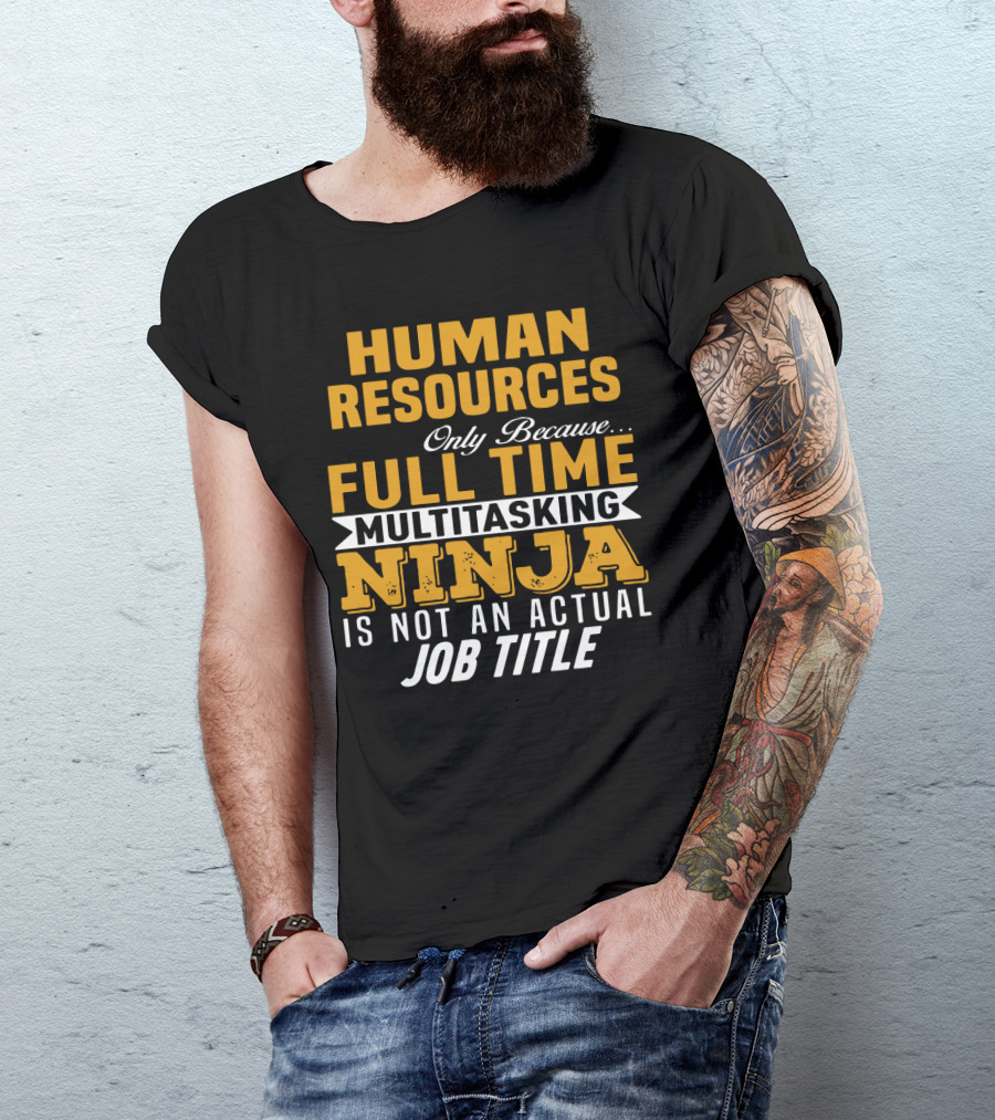Human Resources Only Because Full Time Multitasking Ninja Is Not An Actual Job Title T-Shirt
