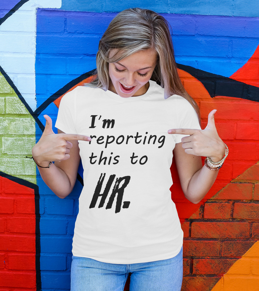 I’m Reporting This To HR T-Shirt