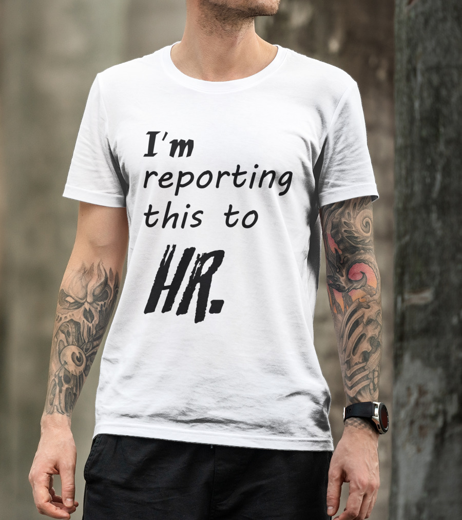I’m Reporting This To HR T-Shirt