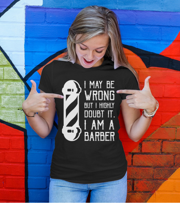 I May Be Wrong But I Highly Doubt It I Am A Barber With Barber Pole T-Shirt