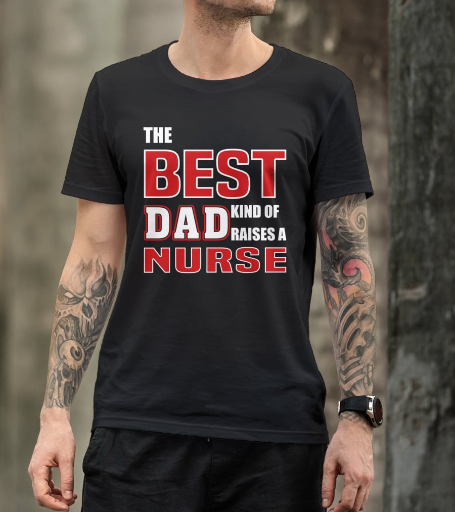The Best Dad Kind Of Raises A Nurse T-Shirt