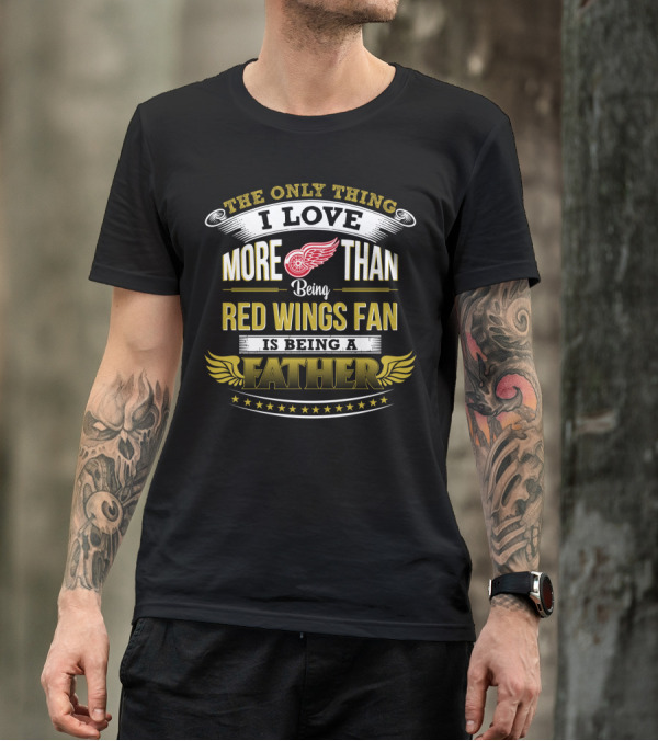 I Love More Than Being Detroit Red Wings Fan Is Being A Father T-Shirt