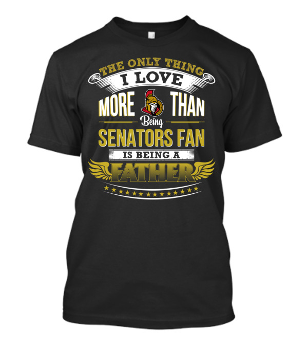The Only Thing I Love More Than Being Ottawa Senators Fan Is Being A Father T-Shirt