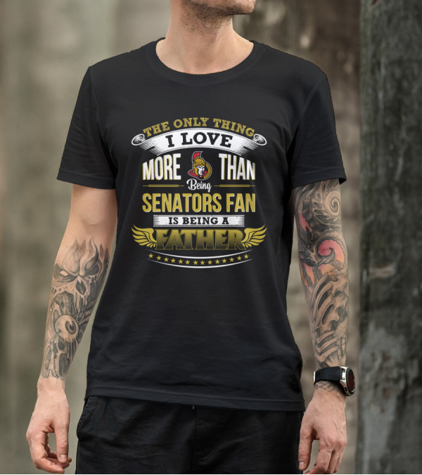 The Only Thing I Love More Than Being Ottawa Senators Fan Is Being A Father T-Shirt