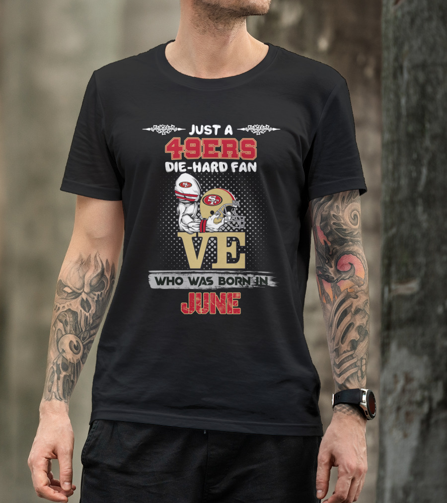Just A 49ers Die-Hard Fan Who Was Born In June T-Shirt