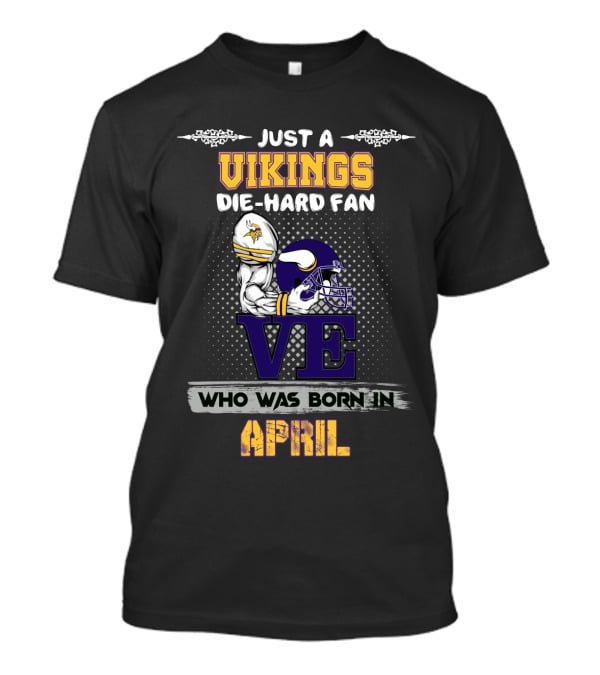 Just A Vikings Die-Hard Fan Who Was Born IN April T-Shirt