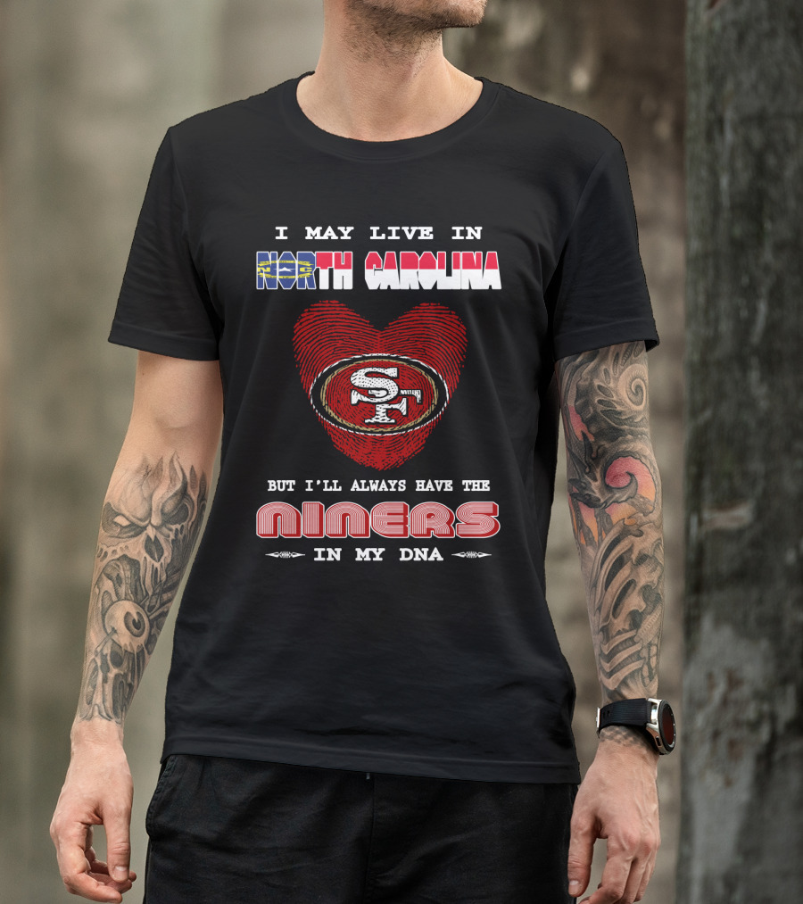 I May Live In North Carolina But I'll Always Have The 49ers Niners In My Dna T-Shirt