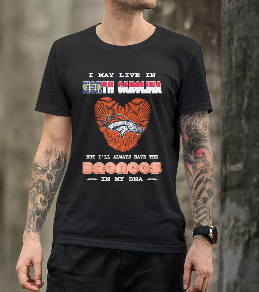 I May Live In North Carolina But I'll Always Have The Broncos In My DNA T-Shirt