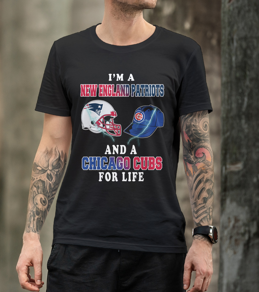 I'm A New England Patriots And A Chicago Cubs For Life T-Shirt