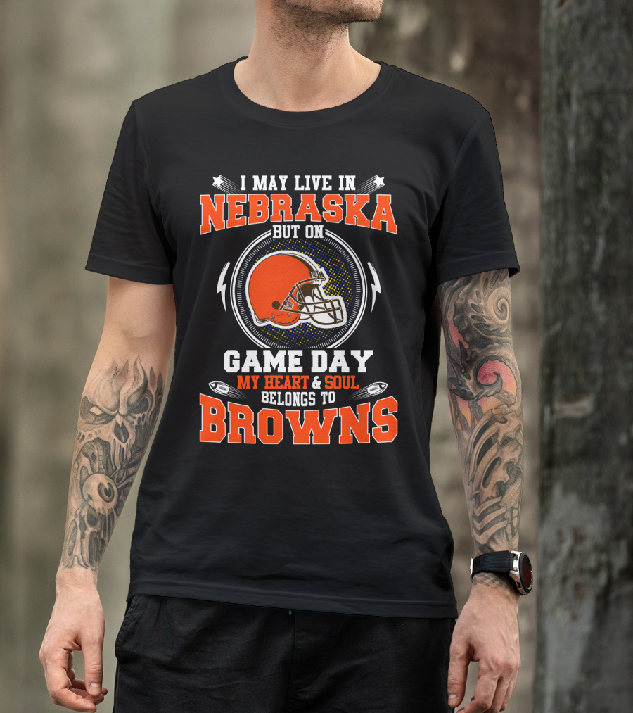 I May Live In Nebraska But On Game Day My Heart And Soul Belongs To Browns With Brown Helmet T-Shirt