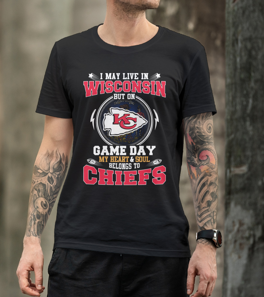 I May Live In Wisconsin But On Game Day My Heart And Soul Belongs To Chiefs Kansas City Arrowhead T-Shirt