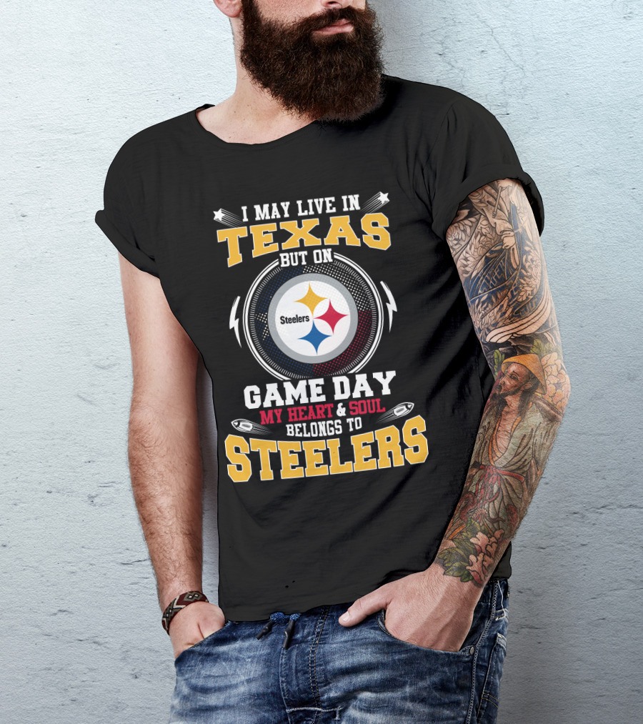I May Live In Texas But On Game Day My Heart & Soul Belongs To Steelers T-Shirt