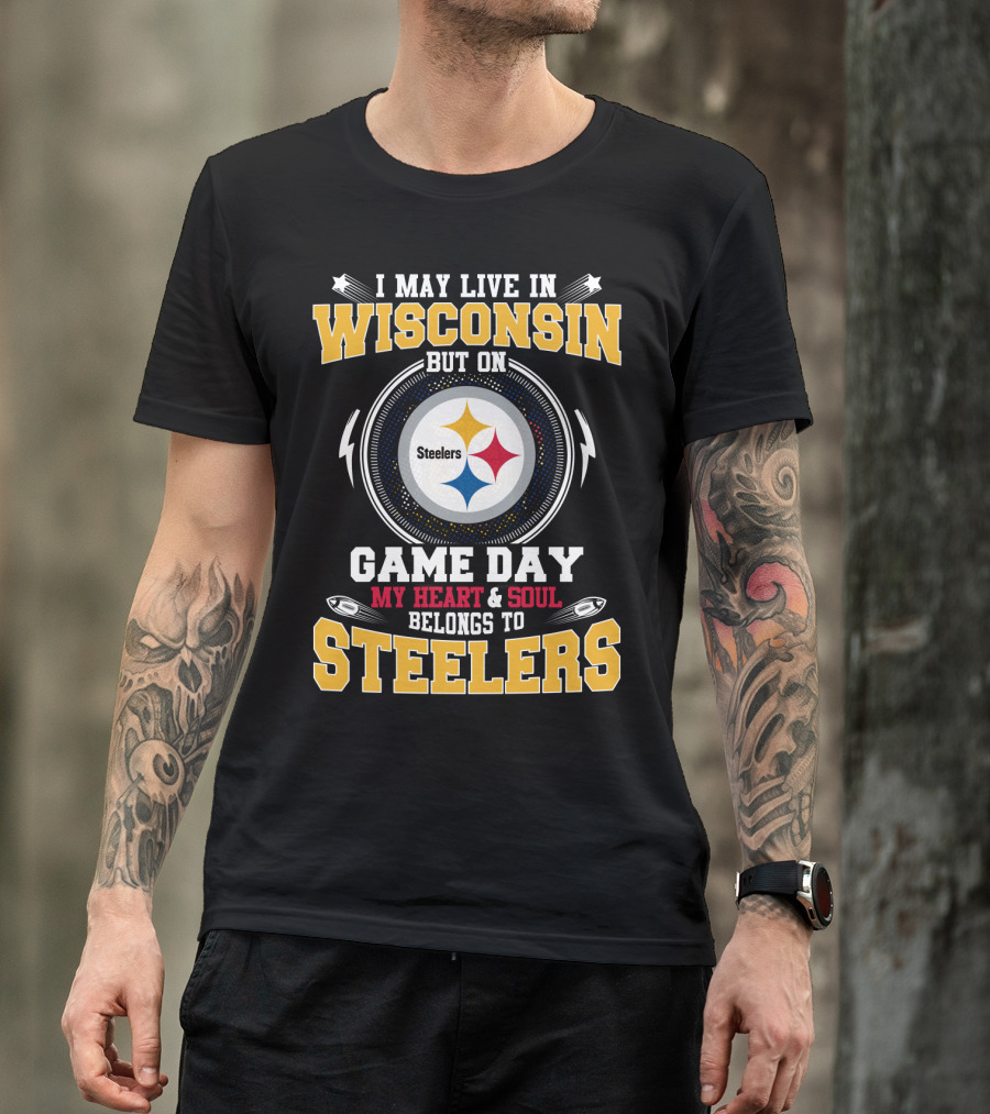 I May Live In Wisconsin But On Game Day My Heart & Soul Belongs To Steelers T-Shirt