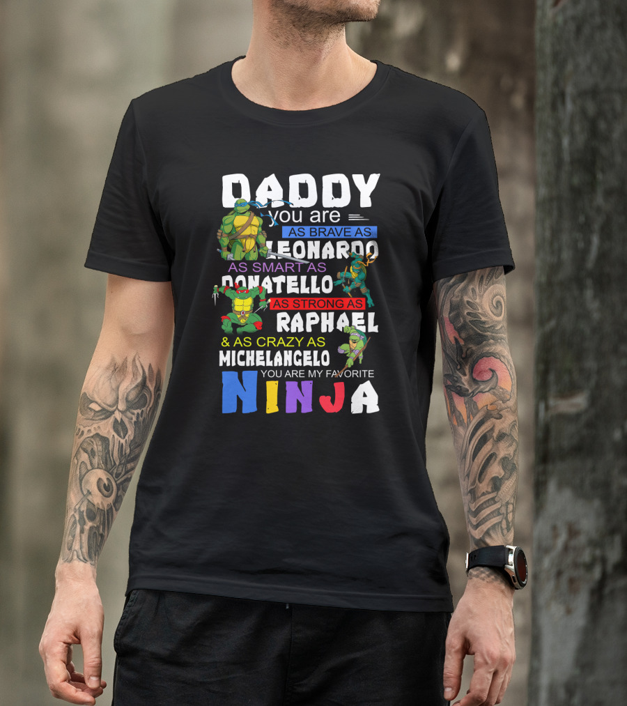 Daddy You Are As Brave As Leonardo As Smart As Donatello As Strong As Raphael And As Crazy As Michelangelo You Are My Favorite Ninja T-Shirt