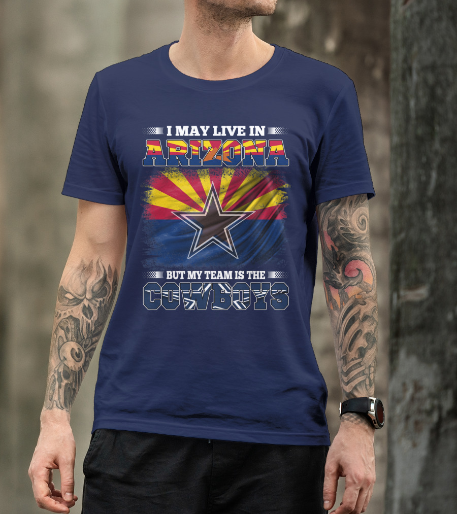 I May Live In Arizona But My Team Is The Cowboys T-Shirt
