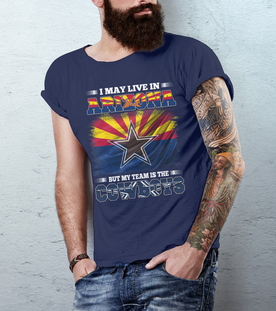 I May Live In Arizona But My Team Is The Cowboys T-Shirt