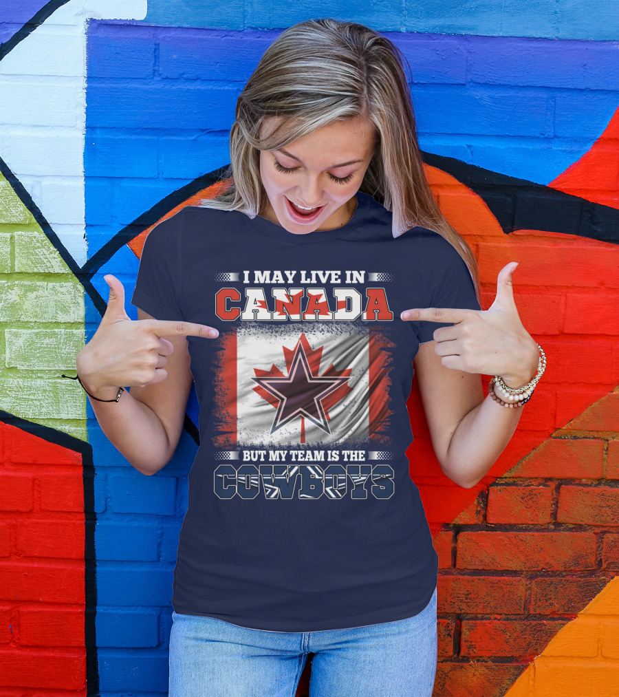 I May Live In Canada But My Team Is The Cowboys T-Shirt