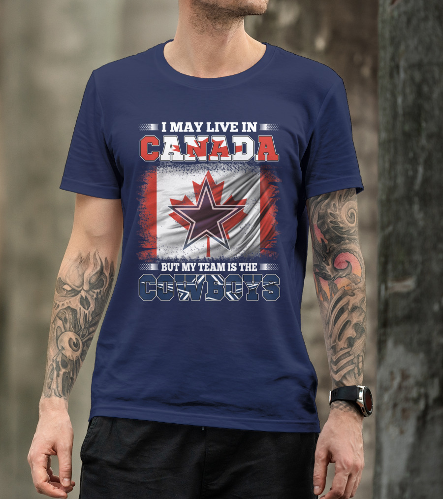 I May Live In Canada But My Team Is The Cowboys T-Shirt