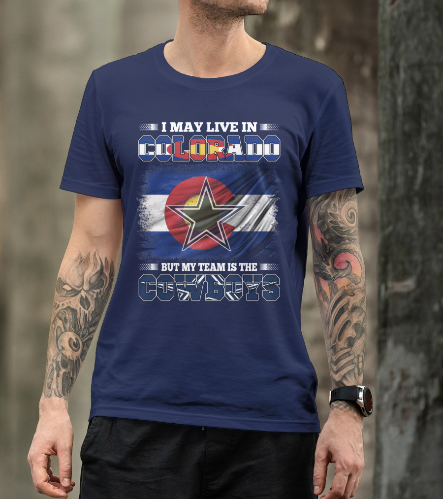 I May Live In Colorado But My Team Is The Cowboys T-Shirt
