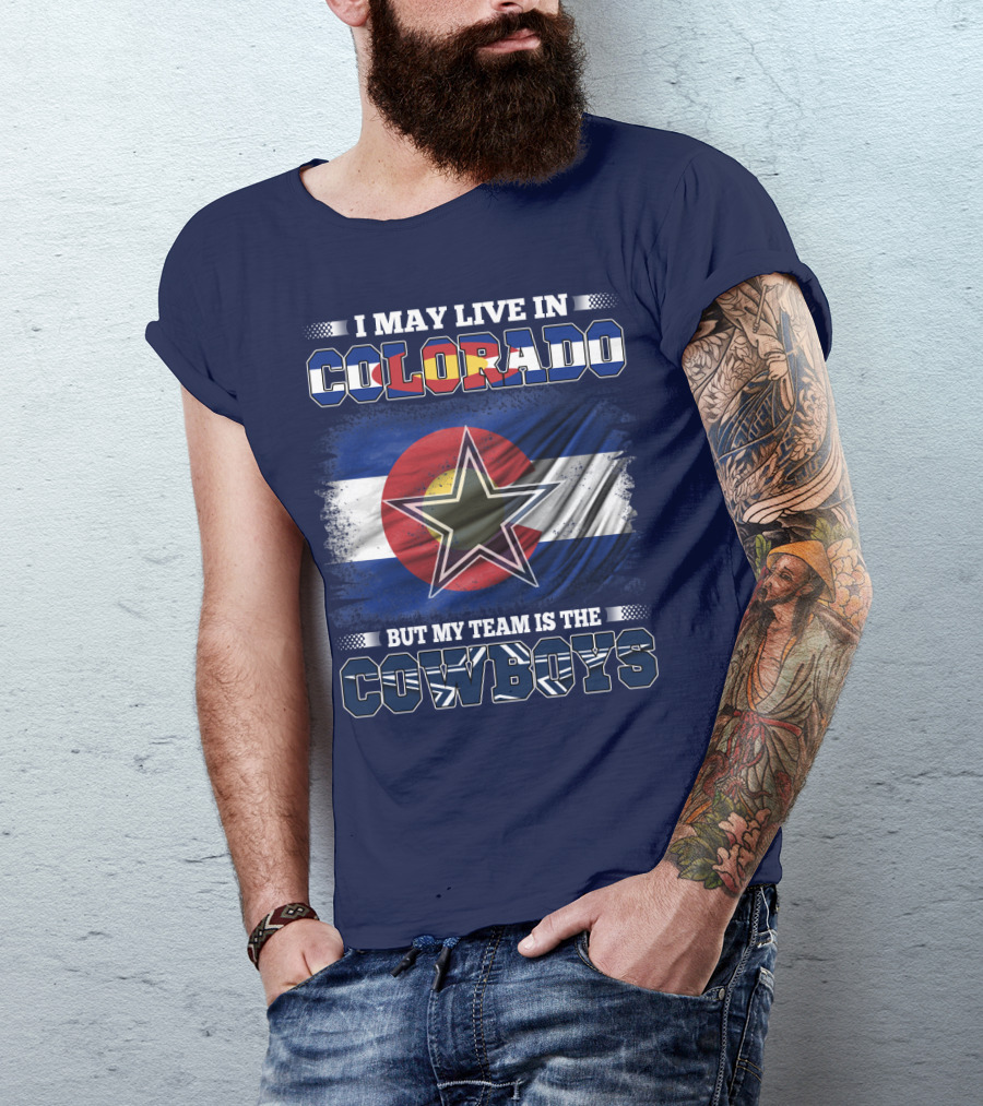 I May Live In Colorado But My Team Is The Cowboys T-Shirt