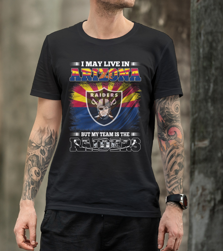 I May Live In Arizona But My Team Is The Raiders Fan Loyalty Arizona Raiders Football T-Shirt
