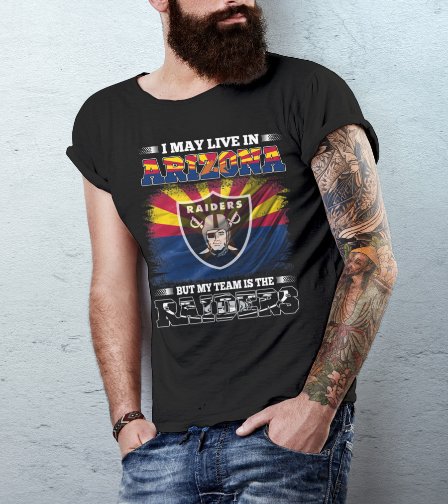 I May Live In Arizona But My Team Is The Raiders Fan Loyalty Arizona Raiders Football T-Shirt