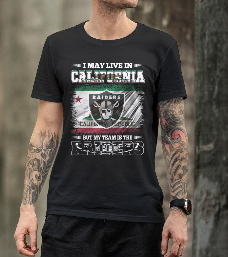 I May Live In California Raiders California Republic But My Team Is The Raiders T-Shirt