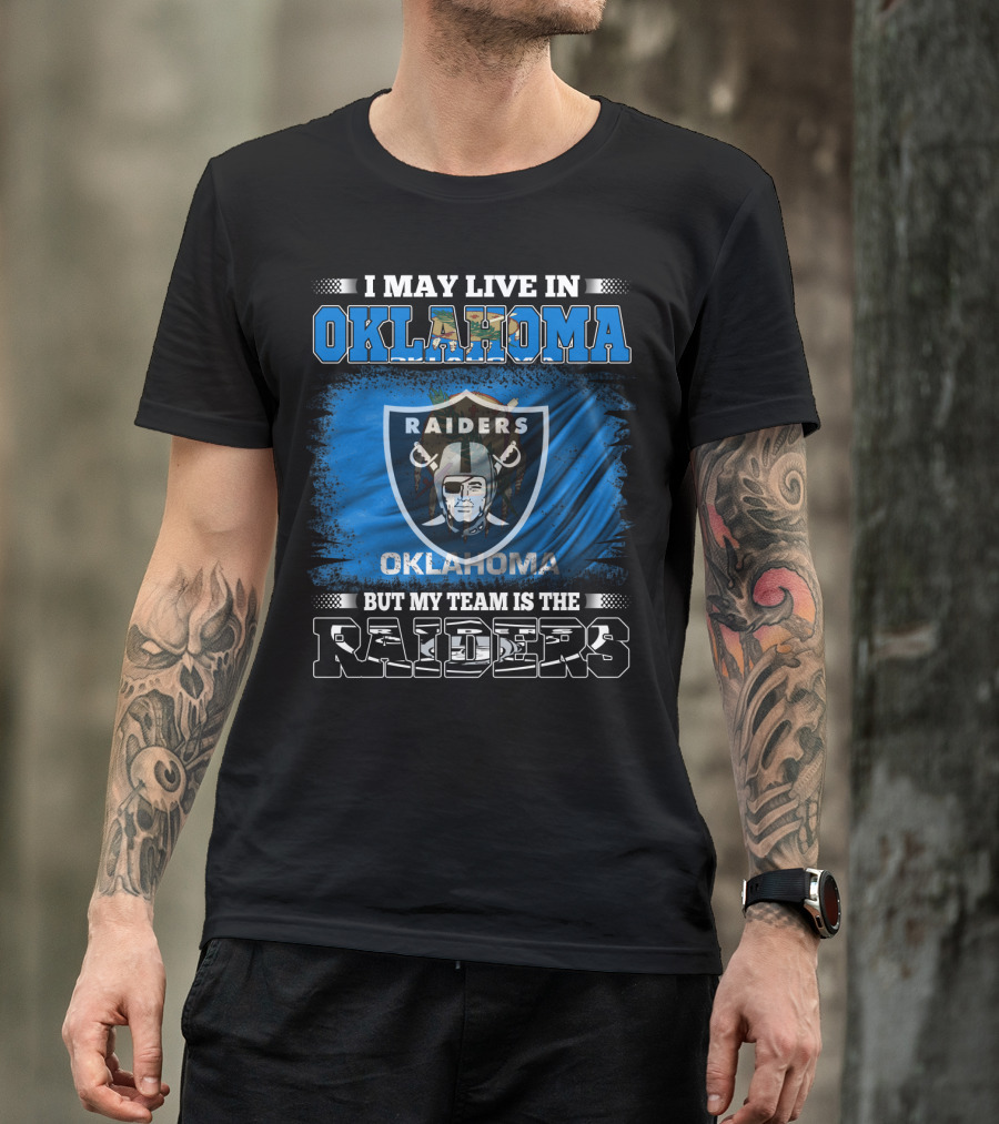 I May Live In Oklahoma But My Team Is The Raiders - Oklahoma Raiders Fan T-Shirt
