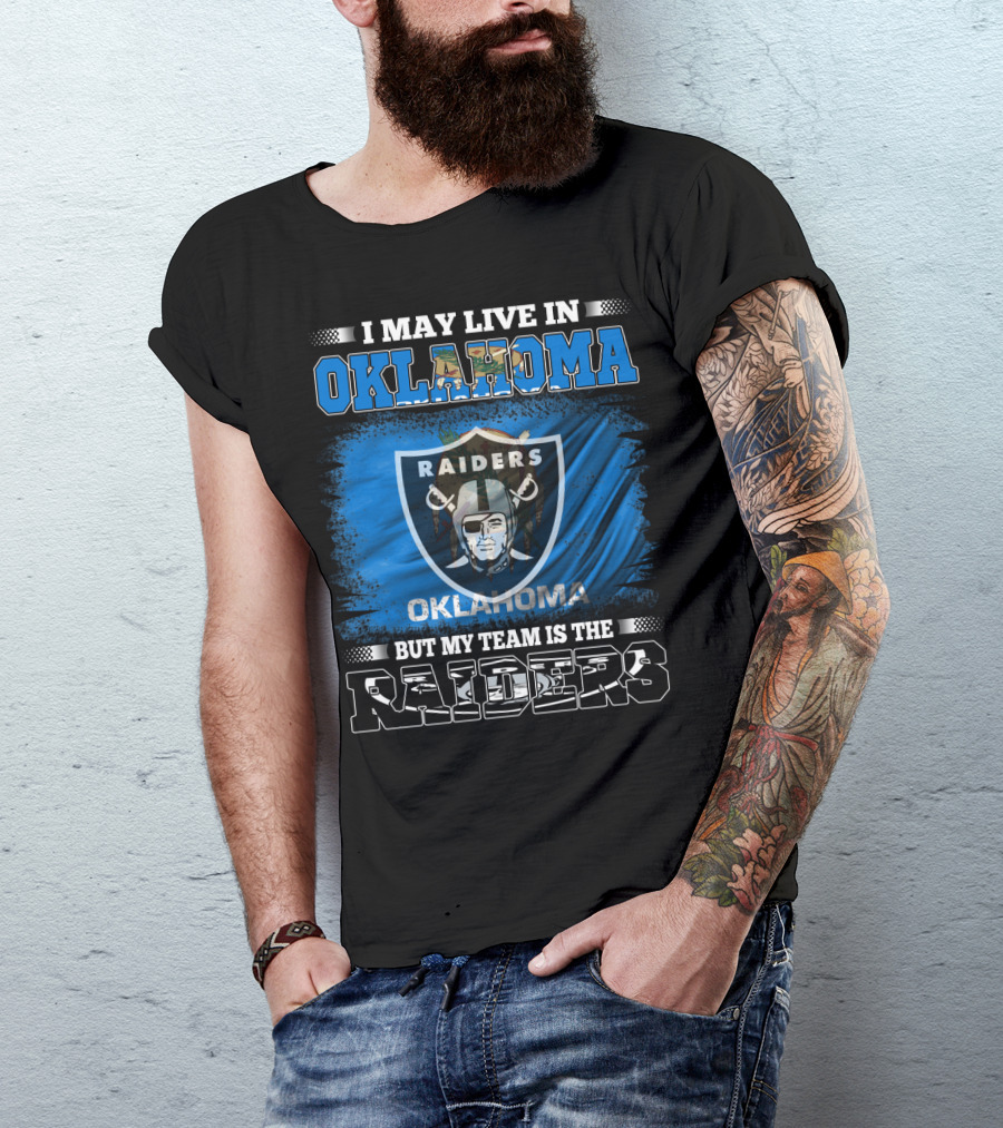 I May Live In Oklahoma But My Team Is The Raiders - Oklahoma Raiders Fan T-Shirt