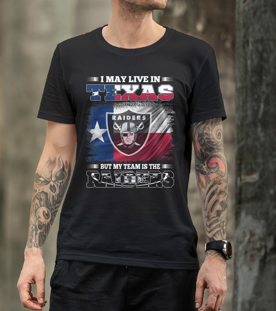 I May Live In Texas But My Team Is The Raiders Logo On Texas Flag T-Shirt