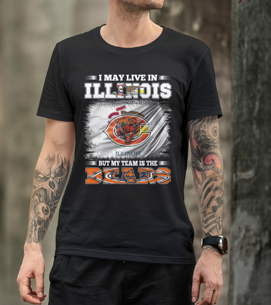 I May Live In Illinois But My Team Is The Bears T-Shirt