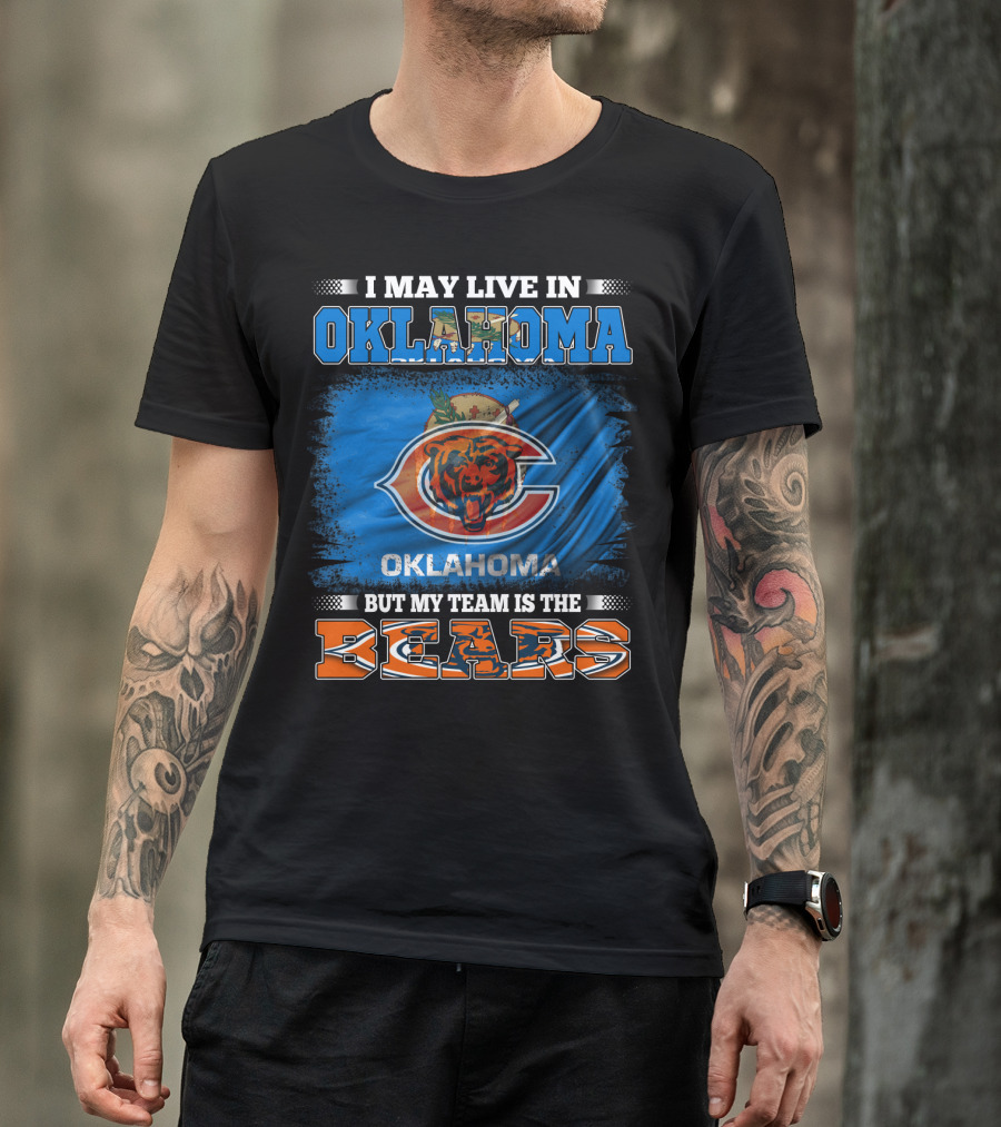 I May Live In Oklahoma But My Team Is The Bears Oklahoma Bears Fan Loyalty T-Shirt