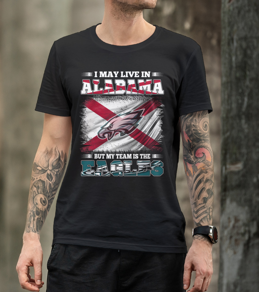 I May Live In Alabama But My Team Is The Eagles T-Shirt