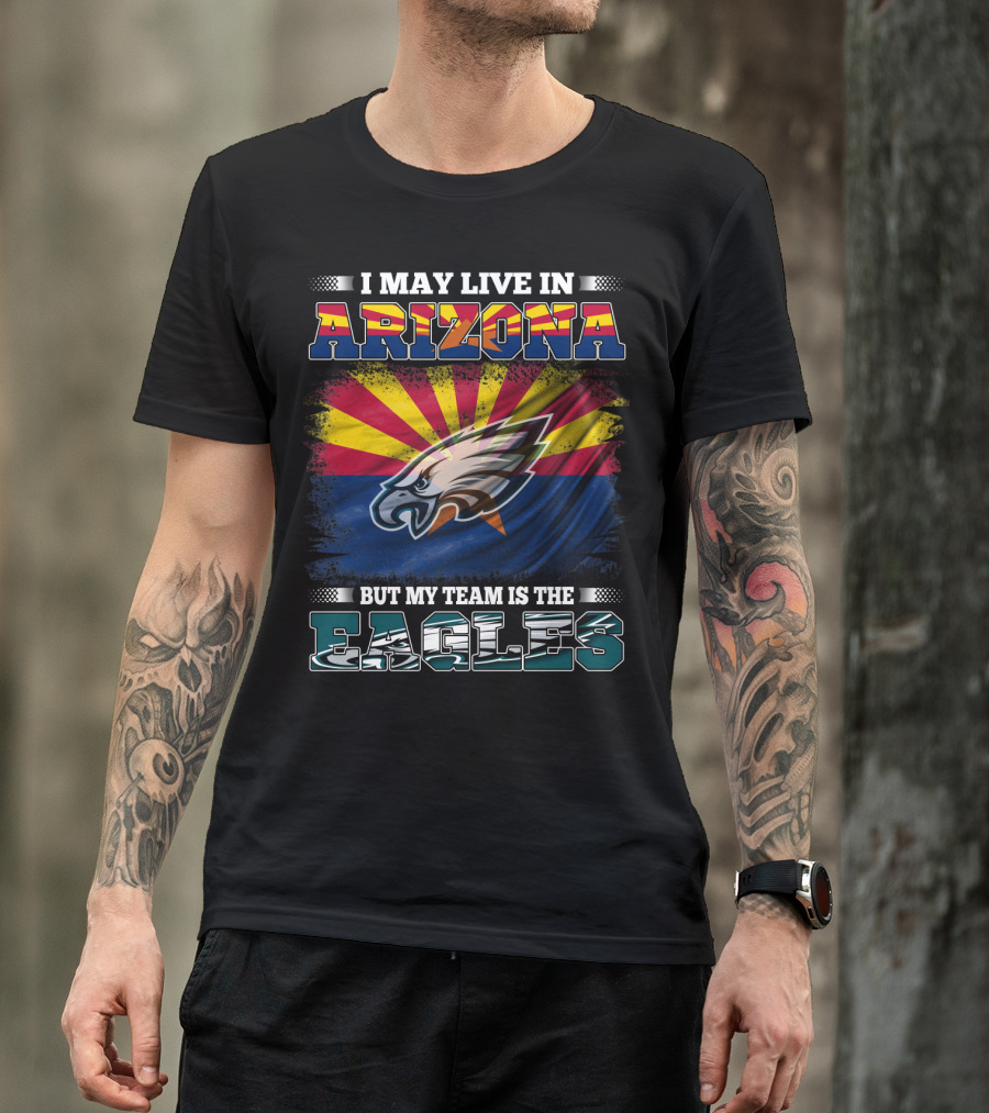 I May Live In Arizona But My Team Is The Eagles T-Shirt