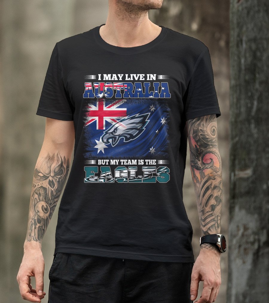 I May Live In Australia But My Team Is The Eagles T-Shirt