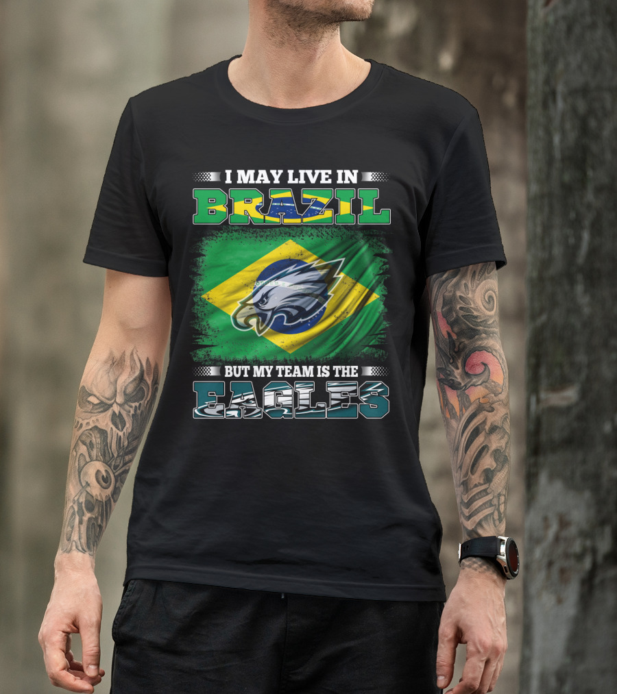 I May Live In Brazil But My Team Is The Eagles With Brazilian Flag And Eagle Emblem T-Shirt