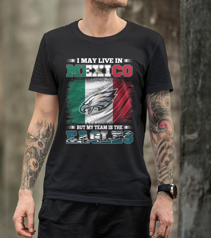 I May Live In Mexico But My Team Is The Eagles Mexico Flag Background T-Shirt