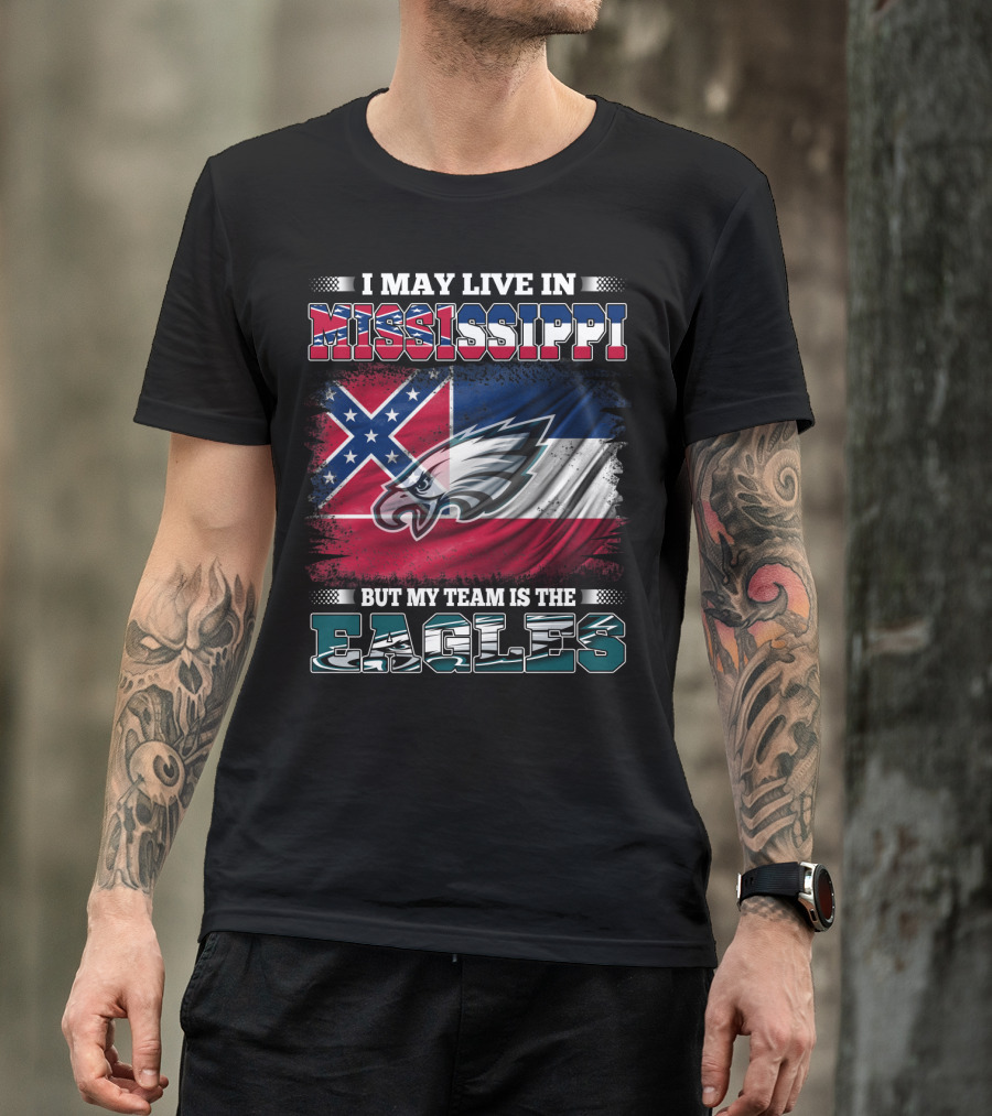 I May Live In Mississippi But My Team Is The Eagles T-Shirt