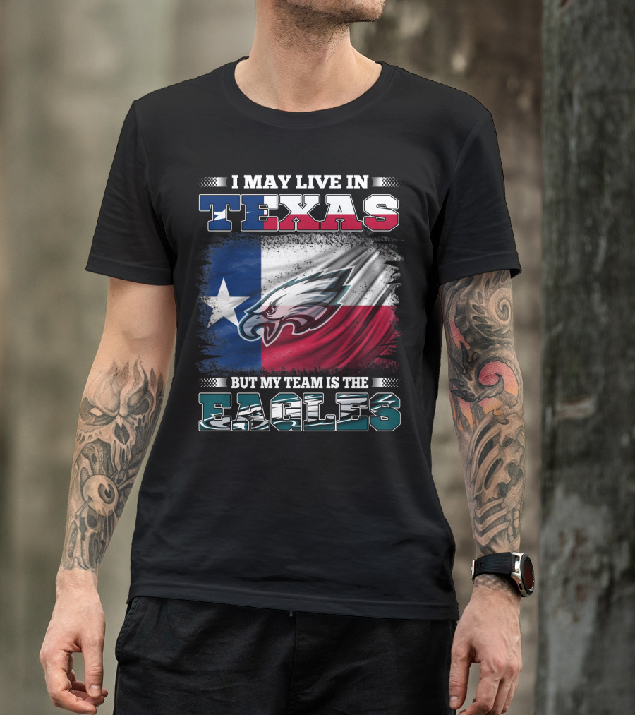 I May Live In Texas But My Team Is The Eagles T-Shirt