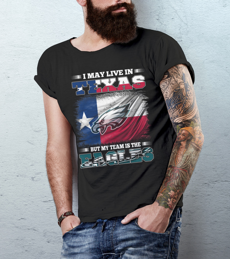 I May Live In Texas But My Team Is The Eagles T-Shirt